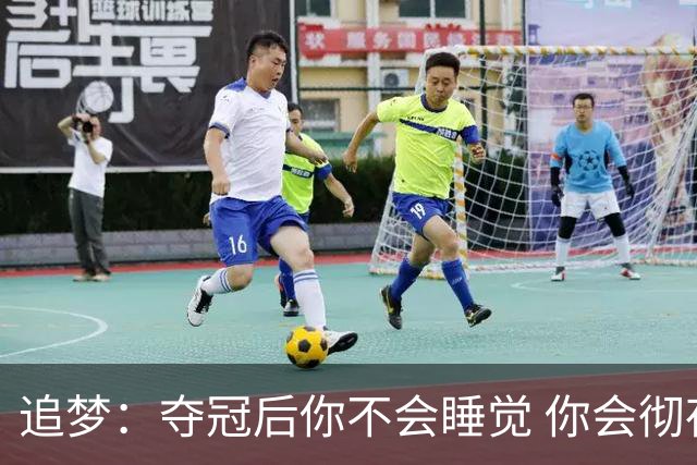 追梦：夺冠后你不会睡觉 你会彻夜狂欢然后在某个时间点累垮睡着